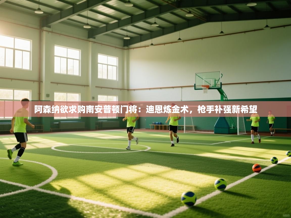 阿森纳欲求购南安普顿门将：迪恩炼金术，枪手补强新希望