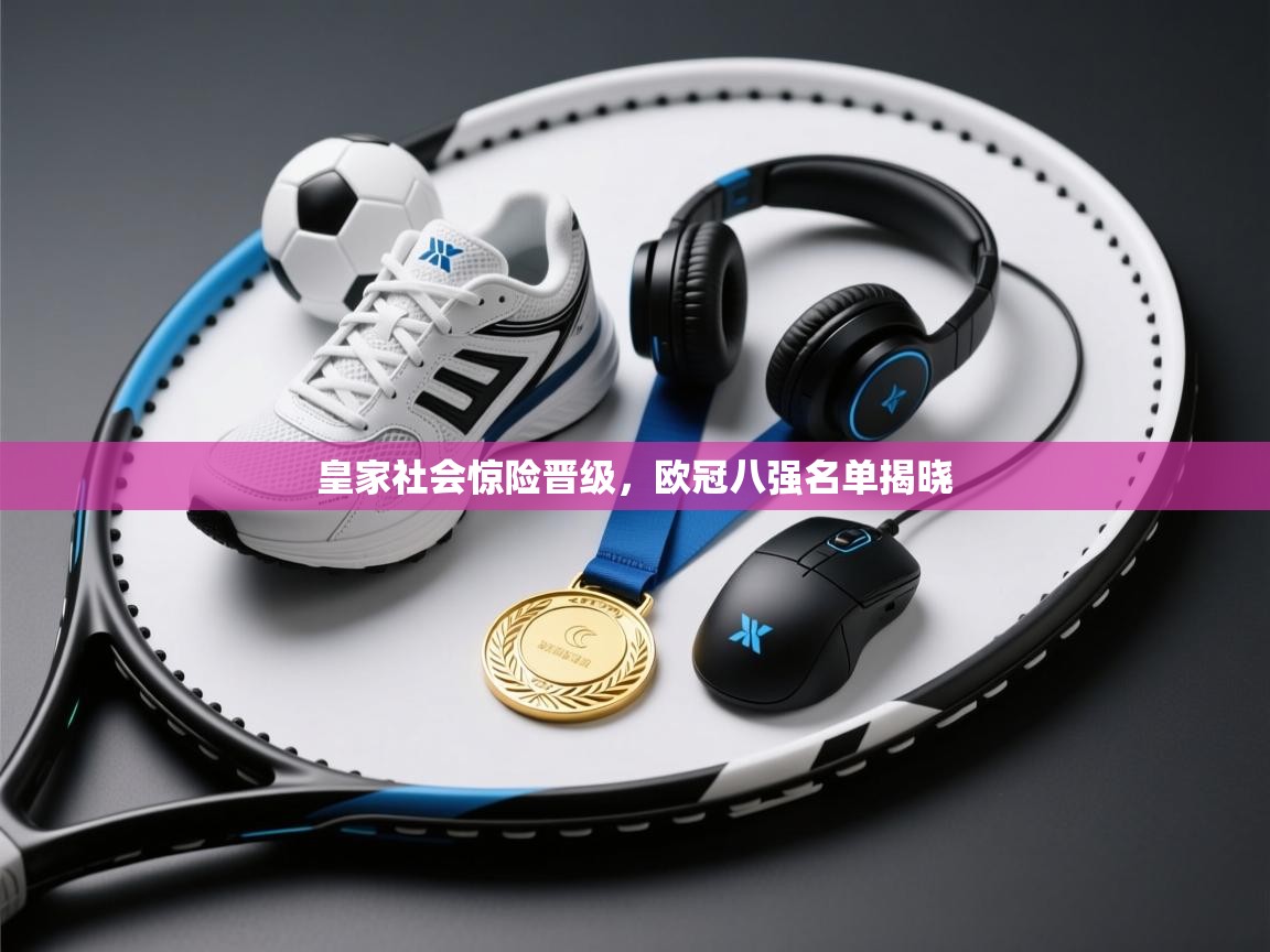 皇家社会惊险晋级，欧冠八强名单揭晓